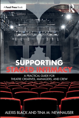 Supporting Staged Intimacy: A Practical Guide for Theatre Creatives, Managers, and Crew - Alexis Black