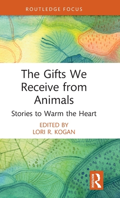 The Gifts We Receive from Animals: Stories to Warm the Heart - Lori R. Kogan