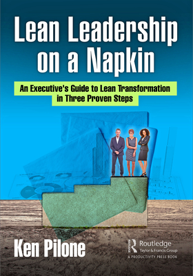Lean Leadership on a Napkin: An Executive's Guide to Lean Transformation in Three Proven Steps - Ken Pilone