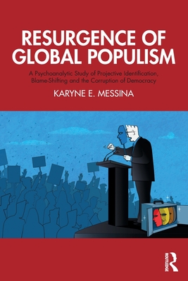 Resurgence of Global Populism: A Psychoanalytic Study of Projective Identification, Blame-Shifting and the Corruption of Democracy - Karyne E. Messina