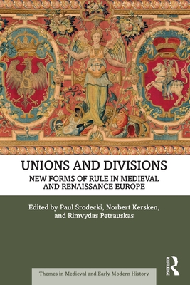 Unions and Divisions: New Forms of Rule in Medieval and Renaissance Europe - Paul Srodecki