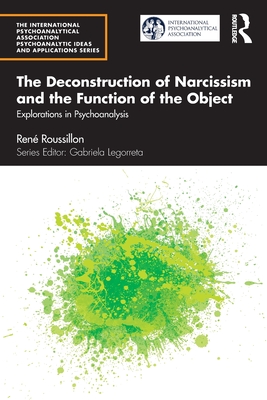 The Deconstruction of Narcissism and the Function of the Object: Explorations in Psychoanalysis - René Roussillon