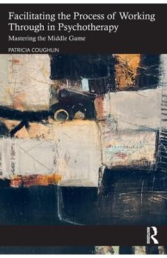 Coperta cărții 'Facilitating the Process of Working Through in Psychotherapy: Mastering the Middle Game - Patricia Coughlin'