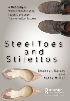 Steel Toes and Stilettos: A True Story of Women Manufacturing Leaders and Lean Transformation Success - Shannon Karels