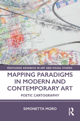 Mapping Paradigms in Modern and Contemporary Art: Poetic Cartography - Simonetta Moro