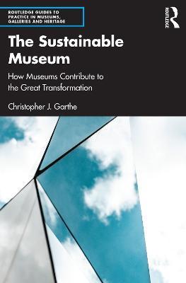 The Sustainable Museum: How Museums Contribute to the Great Transformation - Christopher J. Garthe