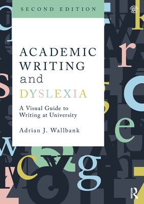 Academic Writing and Dyslexia: A Visual Guide to Writing at University - Adrian J. Wallbank