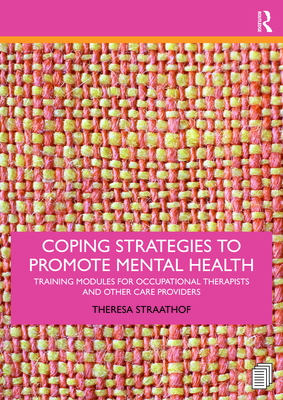 Coping Strategies to Promote Mental Health: Training Modules for Occupational Therapists and Other Care Providers - Theresa Straathof