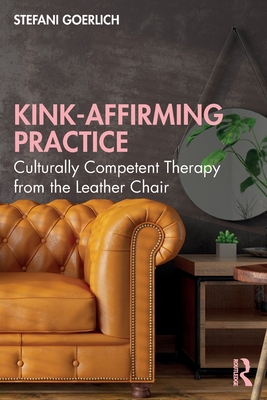 Kink-Affirming Practice: Culturally Competent Therapy from the Leather Chair - Stefani Goerlich