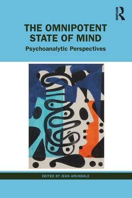 The Omnipotent State of Mind: Psychoanalytic Perspectives - Jean Arundale