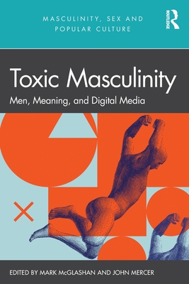 Toxic Masculinity: Men, Meaning, and Digital Media - John Mercer