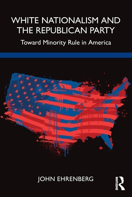 White Nationalism and the Republican Party: Toward Minority Rule in America - John Ehrenberg