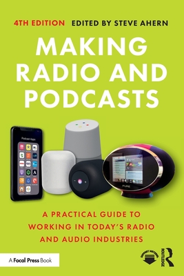 Making Radio and Podcasts: A Practical Guide to Working in Today's Radio and Audio Industries - Steve Ahern