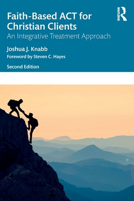 Faith-Based ACT for Christian Clients: An Integrative Treatment Approach - Joshua J. Knabb