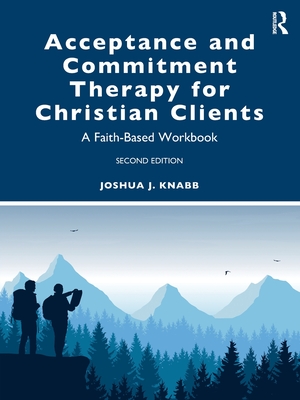 Acceptance and Commitment Therapy for Christian Clients: A Faith-Based Workbook - Joshua J. Knabb