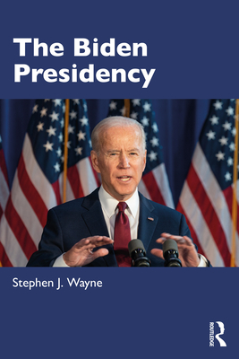 The Biden Presidency: Politics, Policy, and Polarization - Stephen J. Wayne