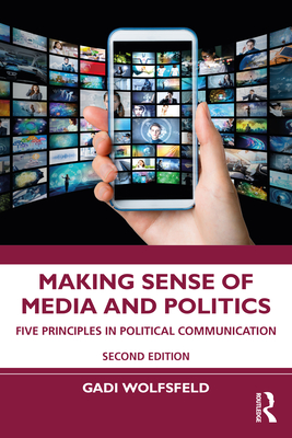 Making Sense of Media and Politics: Five Principles in Political Communication - Gadi Wolfsfeld