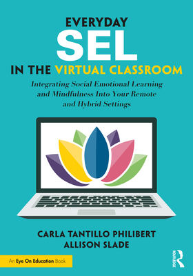 Everyday SEL in the Virtual Classroom: Integrating Social Emotional Learning and Mindfulness Into Your Remote and Hybrid Settings - Carla Tantillo Philibert