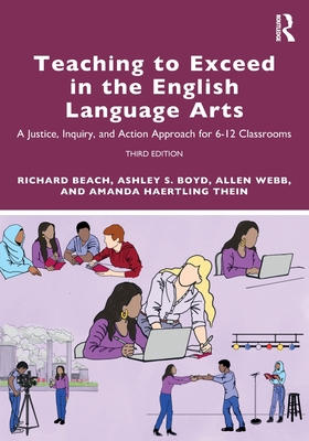 Teaching to Exceed in the English Language Arts: A Justice, Inquiry, and Action Approach for 6-12 Classrooms - Richard Beach