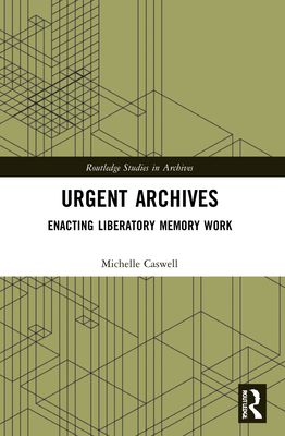 Urgent Archives: Enacting Liberatory Memory Work - Michelle Caswell