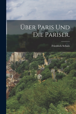 Über Paris und die Pariser. - Friedrich Schulz