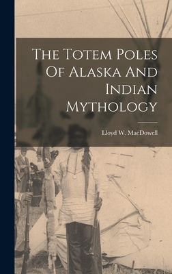 The Totem Poles Of Alaska And Indian Mythology - Lloyd W. Macdowell