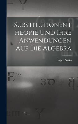 Substitutionentheorie Und Ihre Anwendungen Auf Die Algebra - Eugen Netto