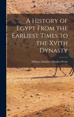 A History of Egypt From the Earliest Times to the Xvith Dynasty - William Matthew Flinders Petrie