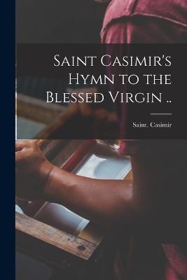 Coperta cărții 'Saint Casimir's Hymn to the Blessed Virgin .. - Saint Casimir'