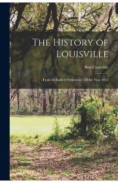 Coperta cărții 'The History of Louisville: From Its Earliest Settlement Till the Year 1852 - Ben Casseday'