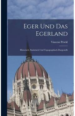 Coperta cărții 'Eger Und Das Egerland: Historisch, Statistisch Und Topographisch Dargestellt - Vincenz Pröckl'