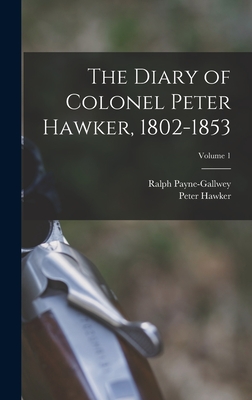 The Diary of Colonel Peter Hawker, 1802-1853; Volume 1 - Peter Hawker