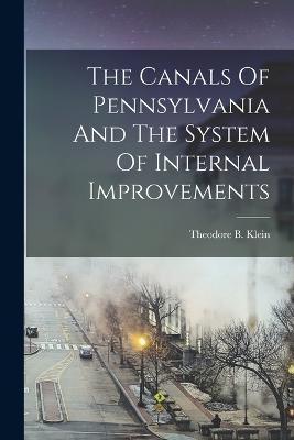 The Canals Of Pennsylvania And The System Of Internal Improvements - Theodore B. Klein