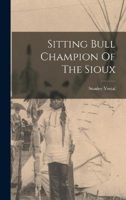 Sitting Bull Champion Of The Sioux - Stanley Vestal