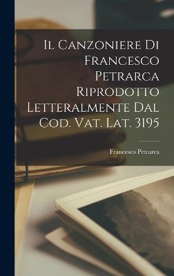 Il Canzoniere Di Francesco Petrarca Riprodotto Letteralmente Dal Cod. Vat. Lat. 3195 - Francesco Petrarca