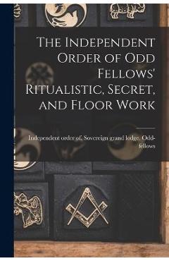 Coperta cărții 'The Independent Order of Odd Fellows' Ritualistic, Secret, and Floor Work - Independent Order Of So Odd-fellows'