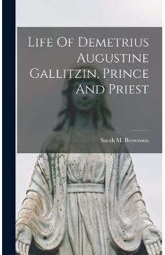 Coperta cărții 'Life Of Demetrius Augustine Gallitzin, Prince And Priest - Sarah M. Brownson'