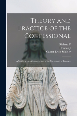 Theory and Practice of the Confessional: A Guide in the Administration of the Sacrament of Penance - Caspar Erich Schieler