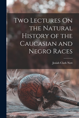 Two Lectures On the Natural History of the Caucasian and Negro Races - Josiah Clark Nott
