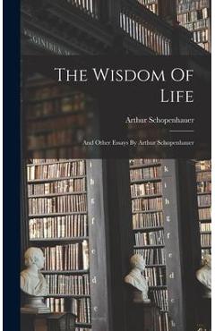 The Wisdom Of Life: And Other Essays By Arthur Schopenhauer - Arthur Schopenhauer