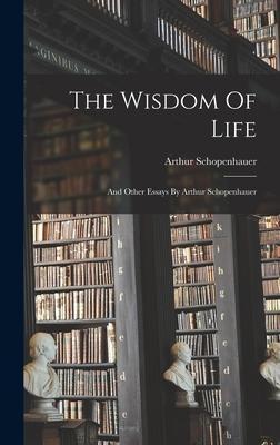 The Wisdom Of Life: And Other Essays By Arthur Schopenhauer - Arthur Schopenhauer