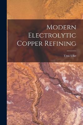 Modern Electrolytic Copper Refining - Titus Ulke