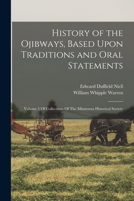 History of the Ojibways, Based Upon Traditions and Oral Statements: Volume 5 Of Collections Of The Minnesota Historical Society - William Whipple Warren