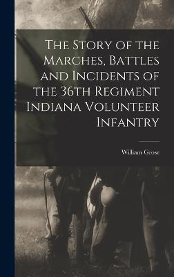 The Story of the Marches, Battles and Incidents of the 36th Regiment Indiana Volunteer Infantry - William Grose