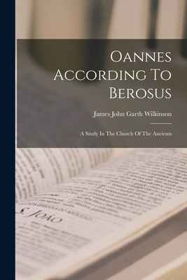 Oannes According To Berosus: A Study In The Church Of The Ancients - James John Garth Wilkinson