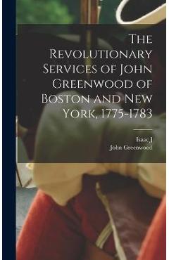 Coperta cărții 'The Revolutionary Services of John Greenwood of Boston and New York, 1775-1783 - John Greenwood'