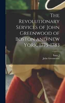The Revolutionary Services of John Greenwood of Boston and New York, 1775-1783 - John Greenwood