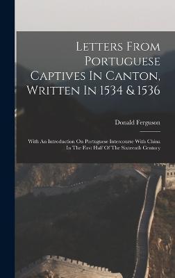 Letters From Portuguese Captives In Canton, Written In 1534 & 1536: With An Introduction On Portuguese Intercourse With China In The First Half Of The - Donald Ferguson