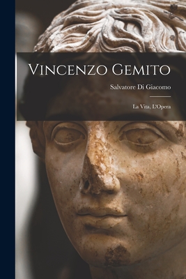 Vincenzo Gemito: La Vita, L'Opera - Salvatore Di Giacomo