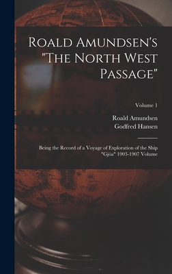 Roald Amundsen's The North West Passage: Being the Record of a Voyage of Exploration of the Ship Gjöa 1903-1907 Volume; Volume 1 - Roald Amundsen